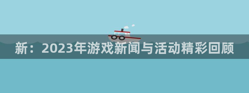 多彩娱乐2登录：新：2023年游戏新闻与活动精彩回顾