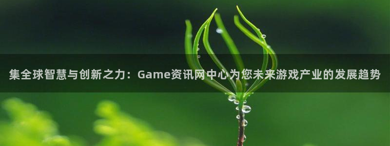 多彩娱乐平台官网登录：集全球智慧与创新之力：Game资讯网中