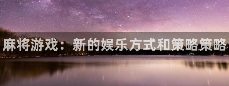 多彩娱乐注册：麻将游戏：新的娱乐方式和策略策略