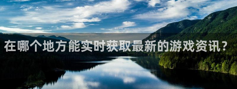 多彩娱乐平台登录线路：在哪个地方能实时获取最新的游戏资讯？
